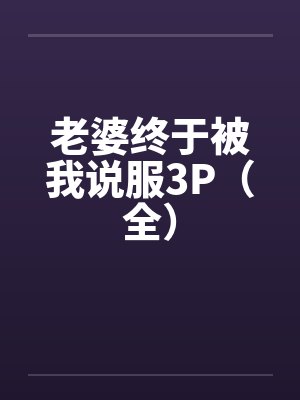 老婆终于被我说服3P（全）by佚名