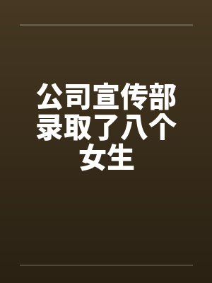 公司宣传部录取了八个女生by佚名笔趣阁无弹窗
