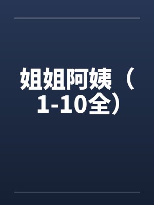 姐姐阿姨（1-10全）笔趣阁无弹窗
