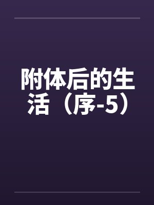 附体后的生活（序-5）by佚名笔趣阁无弹窗