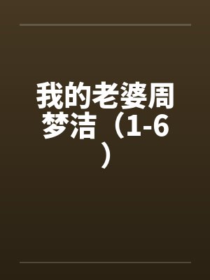 我的老婆周梦洁（1-6）笔趣阁无弹窗