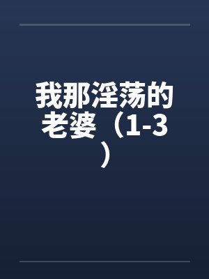 我那淫荡的老婆（1-3）笔趣阁无弹窗