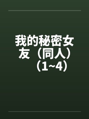 我的秘密女友（同人）（1~4）