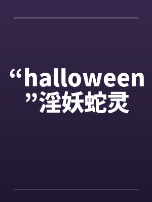 “halloween”淫妖蛇灵