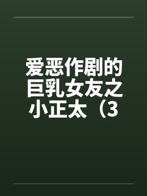 爱恶作剧的巨乳女友之小正太（3）by佚名