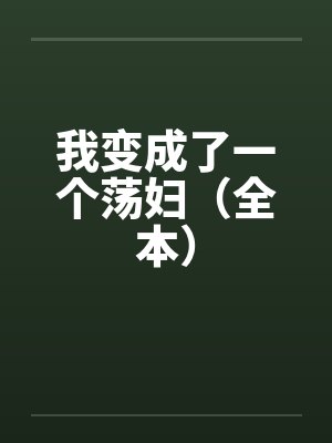 我变成了一个荡妇（全本）by佚名笔趣阁无弹窗