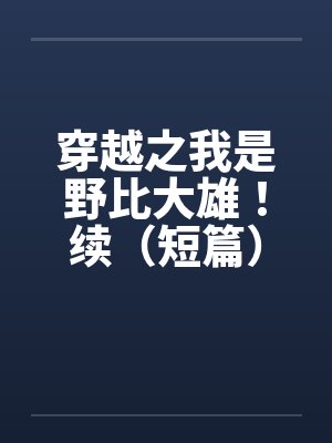 穿越之我是野比大雄！续（短篇）笔趣阁无弹窗