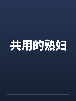 共用的熟妇by佚名笔趣阁无弹窗