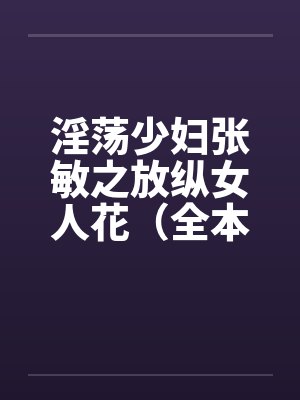 淫荡少妇张敏之放纵女人花（全本）by佚名笔趣阁无弹窗