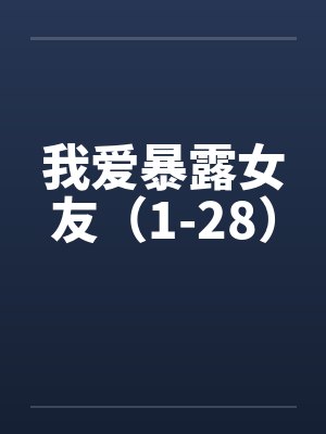 我爱暴露女友（1-28）by佚名