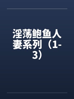 淫荡鲍鱼人妻系列（1-3）