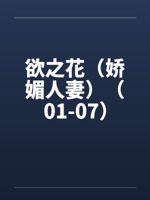 欲之花（娇媚人妻）（01-07）by佚名