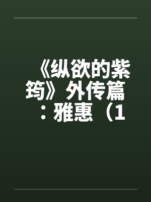 《纵欲的紫筠》外传篇：雅惠（1～6）by佚名