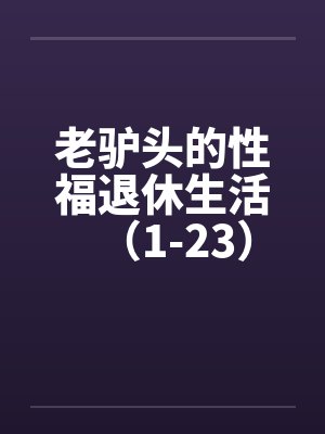 老驴头的性福退休生活（1-23）by佚名