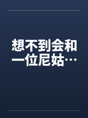 想不到会和一位尼姑…by佚名笔趣阁无弹窗