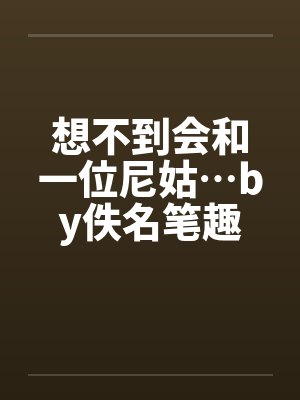 想不到会和一位尼姑…by佚名笔趣阁无弹窗