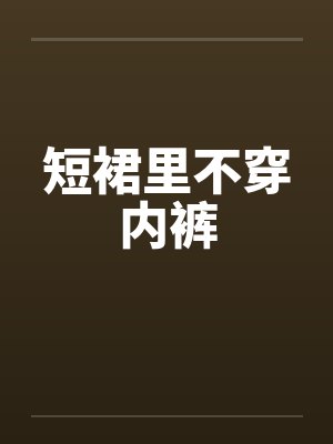 短裙里不穿内裤