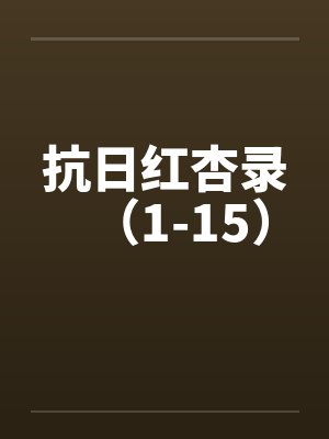 抗日红杏录(1-15)by佚名笔趣阁无弹窗