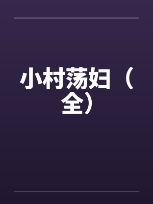 小村荡妇（全）笔趣阁无弹窗