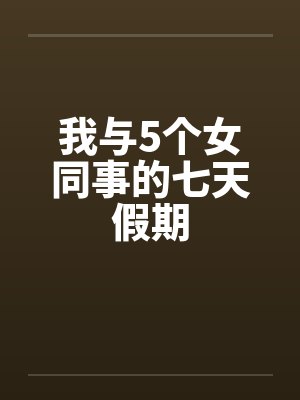 我与5个女同事的七天假期by佚名