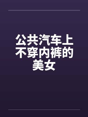 公共汽车上不穿内裤的美女by佚名