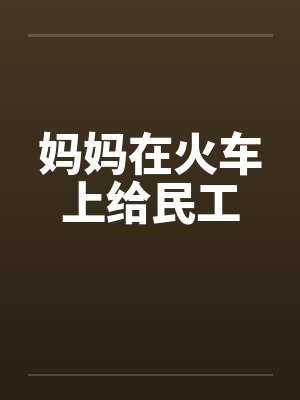 妈妈在火车上给民工笔趣阁无弹窗