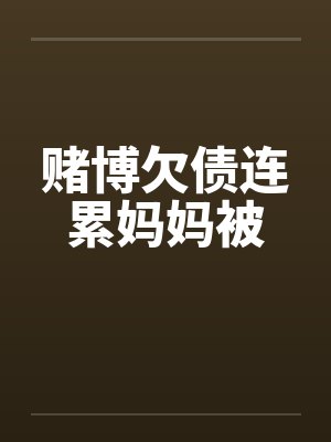 赌博欠债连累妈妈被by佚名