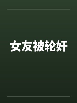 女友被轮奸by佚名