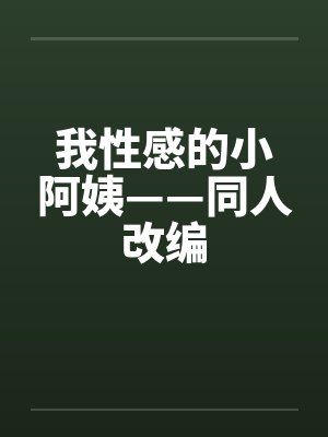 我性感的小阿姨——同人改编笔趣阁无弹窗