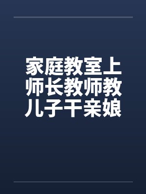 家庭教室上师长教师教儿子干亲娘by佚名