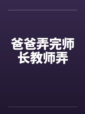 爸爸弄完师长教师弄笔趣阁无弹窗