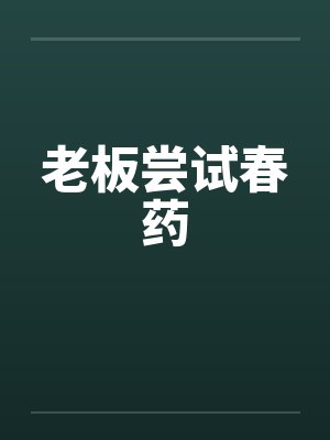 老板尝试春药笔趣阁无弹窗