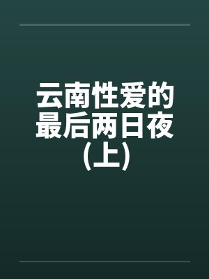 云南性爱的最后两日夜(上)