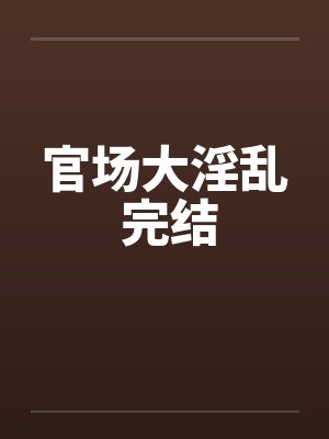 官场大淫乱 完结by佚名