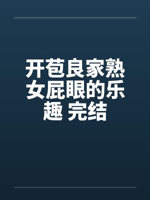 开苞良家熟女屁眼的乐趣 完结by佚名