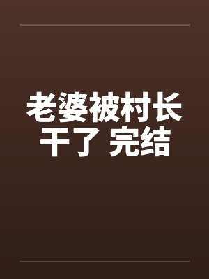 老婆被村长干了 完结by佚名