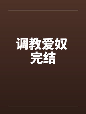 调教爱奴 完结by佚名笔趣阁无弹窗