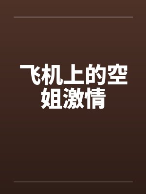 飞机上的空姐激情笔趣阁无弹窗