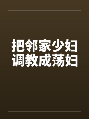 把邻家少妇调教成荡妇by佚名笔趣阁无弹窗