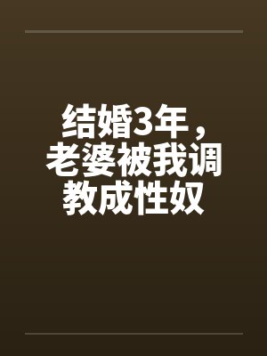 结婚3年，老婆被我调教成性奴by佚名笔趣阁无弹窗