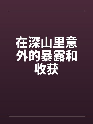 在深山里意外的暴露和收获