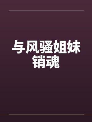 与风骚姐妹销魂