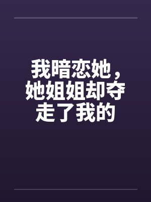 我暗恋她,她姐姐却夺走了我的by佚名