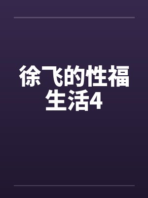 徐飞的性福生活4by佚名笔趣阁无弹窗