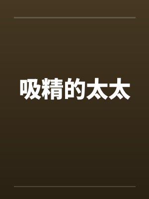 吸精的太太by佚名笔趣阁无弹窗