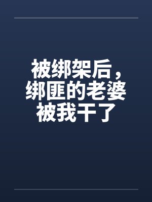 被绑架后,绑匪的老婆被我干了by佚名