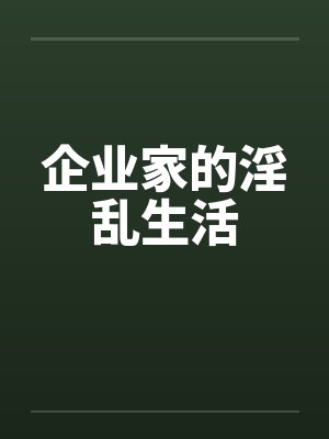 企业家的淫乱生活by佚名笔趣阁无弹窗