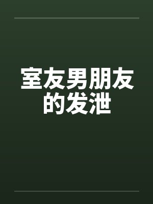 室友男朋友的发泄by佚名笔趣阁无弹窗