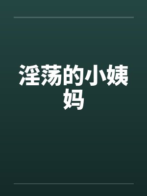 淫荡的小姨妈by佚名笔趣阁无弹窗