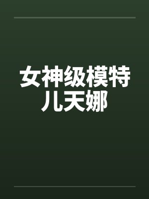 女神级模特儿天娜by佚名笔趣阁无弹窗